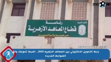 رابط التحويل الإلكتروني بين المعاهد الأزهرية 2025.. اضبط تحويلك وفق الضوابط الجديدة